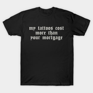 My Tattoos Cost More Than Your Mortgage T-Shirt